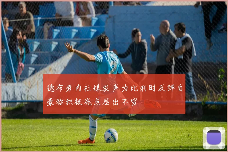 德布劳内社媒发声为比利时反弹自豪称积极亮点层出不穷